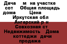 7 Дача 28 м² на участке 10 сот. › Общая площадь дома ­ 28 › Цена ­ 485 000 - Иркутская обл., Ангарский р-н, Совхозная ст. Недвижимость » Дома, коттеджи, дачи продажа   